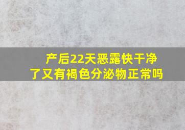 产后22天恶露快干净了又有褐色分泌物正常吗