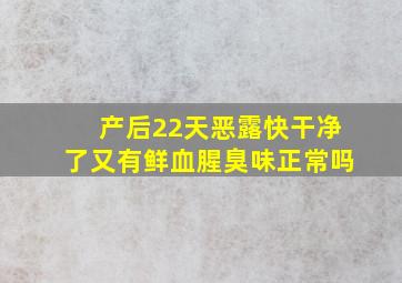 产后22天恶露快干净了又有鲜血腥臭味正常吗