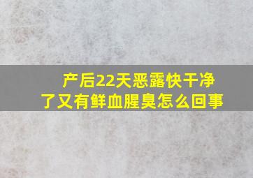 产后22天恶露快干净了又有鲜血腥臭怎么回事