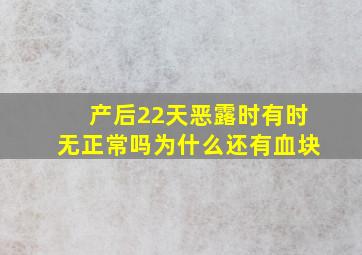 产后22天恶露时有时无正常吗为什么还有血块