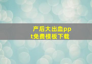 产后大出血ppt免费模板下载