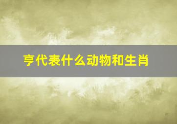 亨代表什么动物和生肖