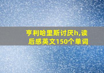 亨利哈里斯讨厌h,读后感英文150个单词