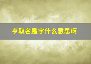 亨取名是字什么意思啊