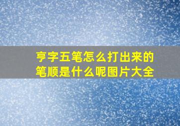 亨字五笔怎么打出来的笔顺是什么呢图片大全