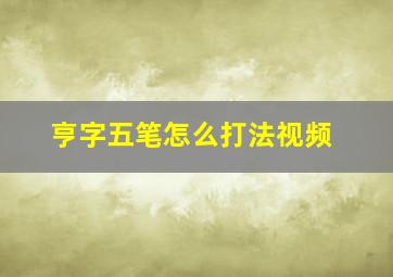 亨字五笔怎么打法视频