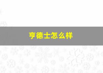 亨德士怎么样