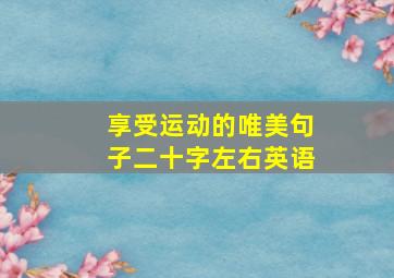 享受运动的唯美句子二十字左右英语