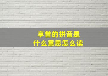 享誉的拼音是什么意思怎么读