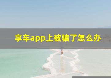 享车app上被骗了怎么办