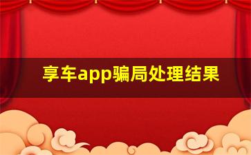 享车app骗局处理结果