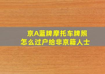 京A蓝牌摩托车牌照怎么过户给非京籍人士