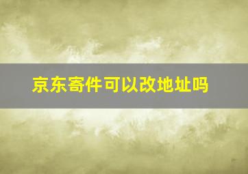 京东寄件可以改地址吗