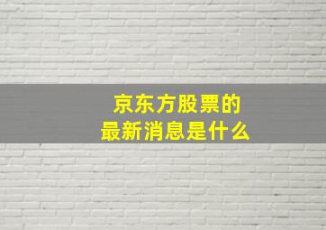 京东方股票的最新消息是什么