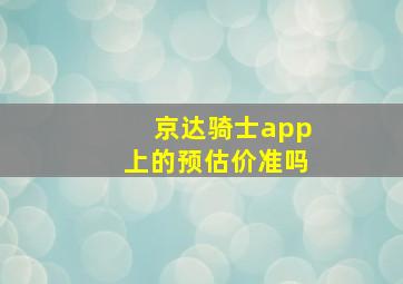 京达骑士app上的预估价准吗