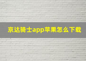 京达骑士app苹果怎么下载