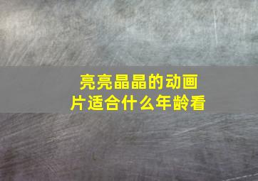 亮亮晶晶的动画片适合什么年龄看