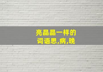 亮晶晶一样的词语思,病,晚