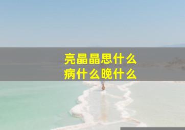 亮晶晶思什么病什么晚什么