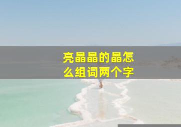 亮晶晶的晶怎么组词两个字