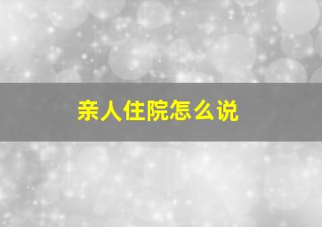 亲人住院怎么说