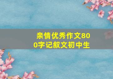 亲情优秀作文800字记叙文初中生