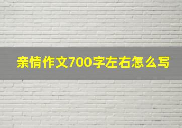 亲情作文700字左右怎么写