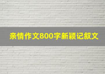 亲情作文800字新颖记叙文