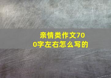 亲情类作文700字左右怎么写的