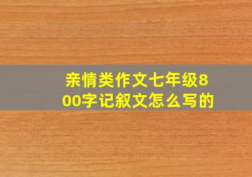 亲情类作文七年级800字记叙文怎么写的