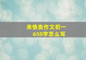 亲情类作文初一650字怎么写