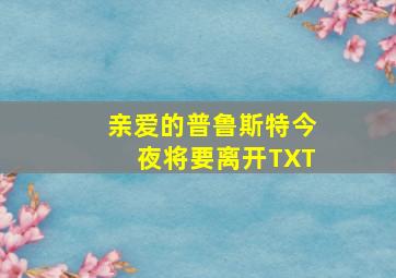 亲爱的普鲁斯特今夜将要离开TXT