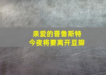 亲爱的普鲁斯特今夜将要离开豆瓣