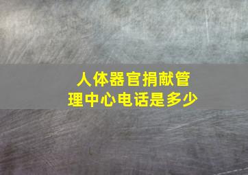 人体器官捐献管理中心电话是多少