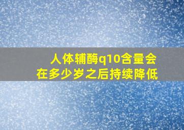 人体辅酶q10含量会在多少岁之后持续降低