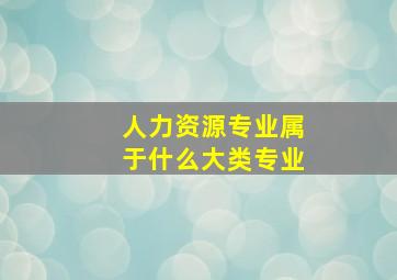 人力资源专业属于什么大类专业