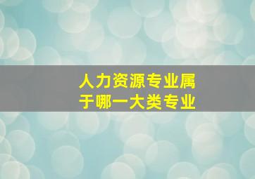 人力资源专业属于哪一大类专业