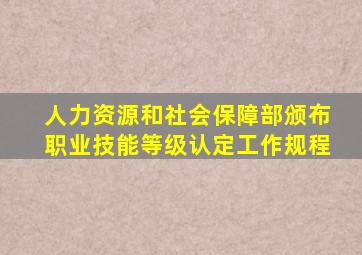 人力资源和社会保障部颁布职业技能等级认定工作规程