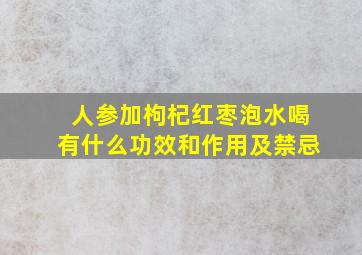 人参加枸杞红枣泡水喝有什么功效和作用及禁忌