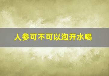 人参可不可以泡开水喝