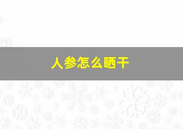 人参怎么晒干