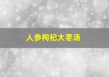 人参枸杞大枣汤