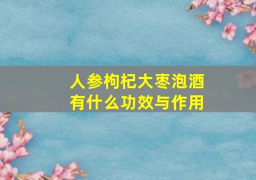 人参枸杞大枣泡酒有什么功效与作用