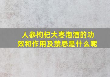 人参枸杞大枣泡酒的功效和作用及禁忌是什么呢