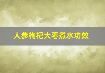 人参枸杞大枣煮水功效