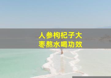 人参枸杞子大枣熬水喝功效