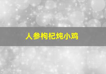 人参枸杞炖小鸡