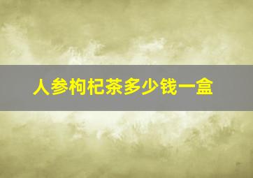 人参枸杞茶多少钱一盒