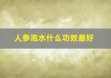 人参泡水什么功效最好