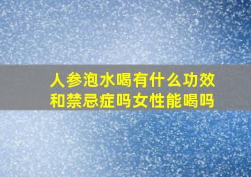 人参泡水喝有什么功效和禁忌症吗女性能喝吗